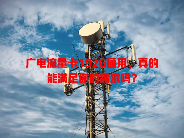 广电流量卡192G通用，真的能满足你的需求吗？