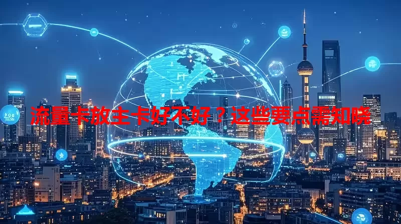 流量卡放主卡好不好？这些要点需知晓