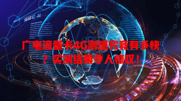 广电流量卡4G测速究竟有多快？实测结果令人惊叹！