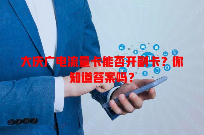 大庆广电流量卡能否开副卡？你知道答案吗？