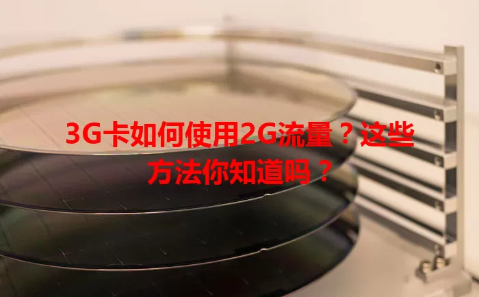 3G卡如何使用2G流量？这些方法你知道吗？