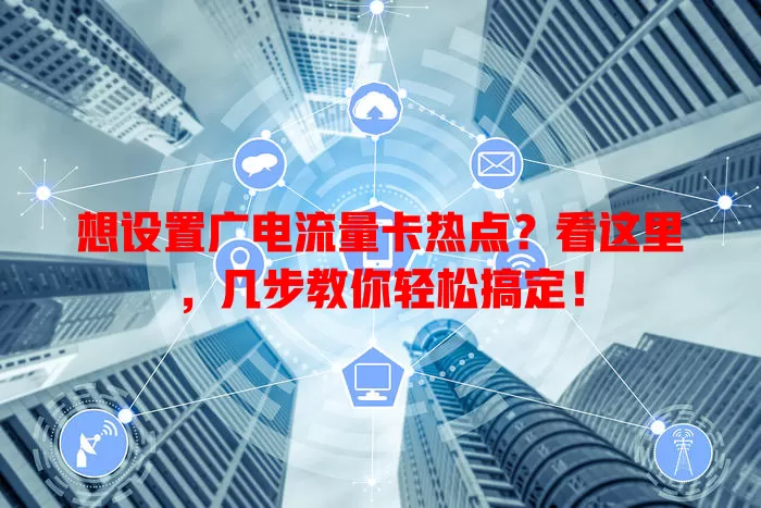 想设置广电流量卡热点？看这里，几步教你轻松搞定！