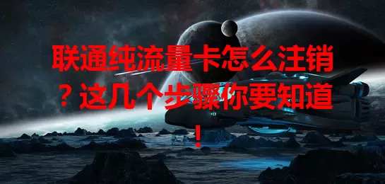 联通纯流量卡怎么注销？这几个步骤你要知道！