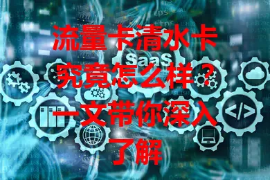 流量卡清水卡究竟怎么样？一文带你深入了解