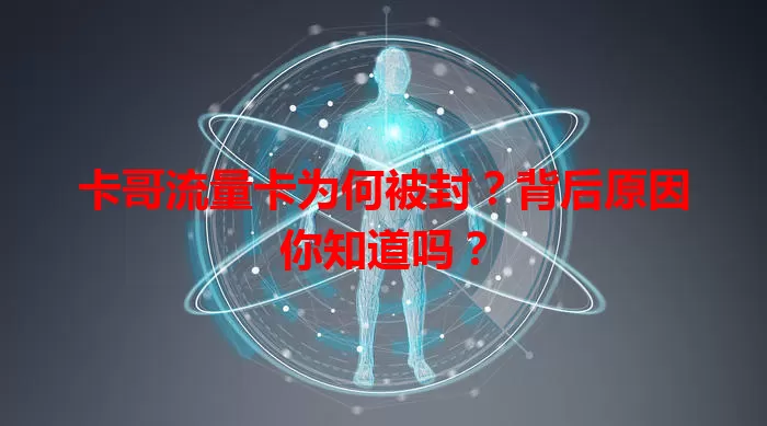 卡哥流量卡为何被封？背后原因你知道吗？