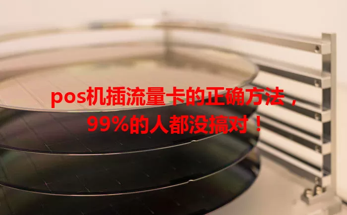 pos机插流量卡的正确方法，99%的人都没搞对！