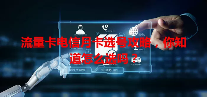 流量卡电信月卡选号攻略，你知道怎么选吗？