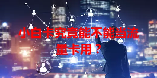 小白卡究竟能不能当流量卡用？