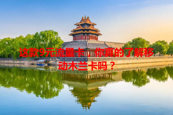 这款9元流量卡，你真的了解移动木兰卡吗？