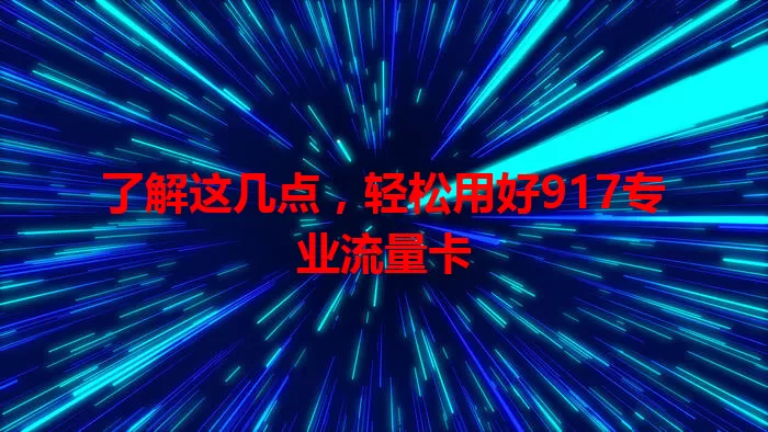 了解这几点，轻松用好917专业流量卡