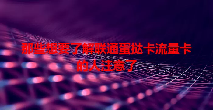 那些想要了解联通蛋挞卡流量卡的人注意了