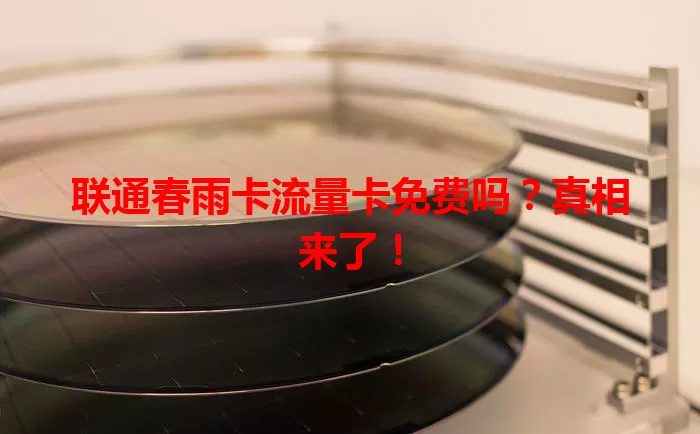 联通春雨卡流量卡免费吗？真相来了！