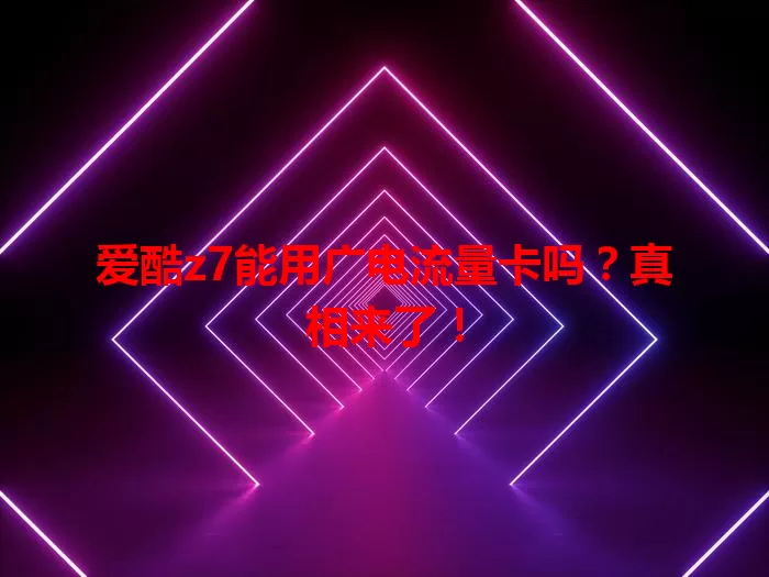 爱酷z7能用广电流量卡吗？真相来了！