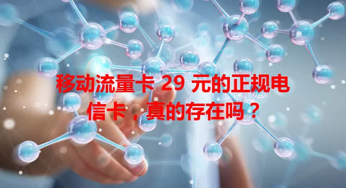 移动流量卡 29 元的正规电信卡，真的存在吗？