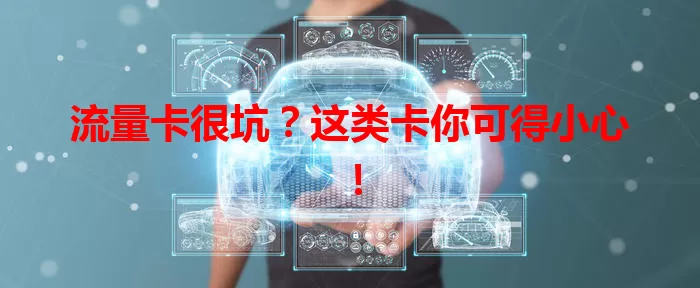 流量卡很坑？这类卡你可得小心！