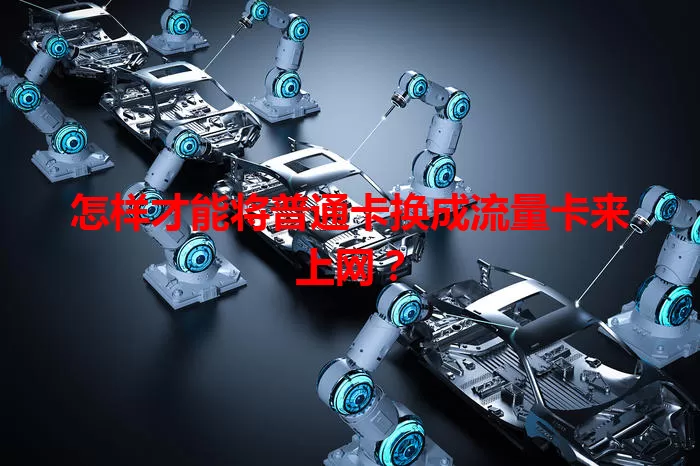 怎样才能将普通卡换成流量卡来上网？