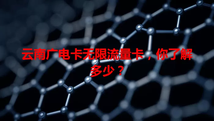云南广电卡无限流量卡，你了解多少？