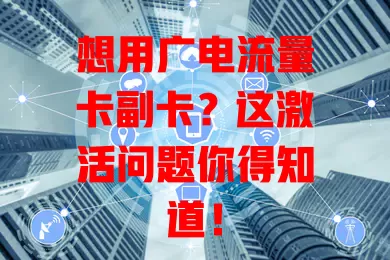 想用广电流量卡副卡？这激活问题你得知道！