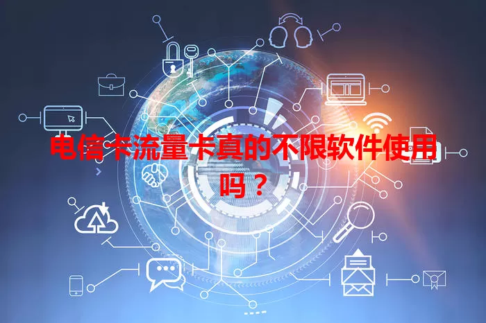 电信卡流量卡真的不限软件使用吗？