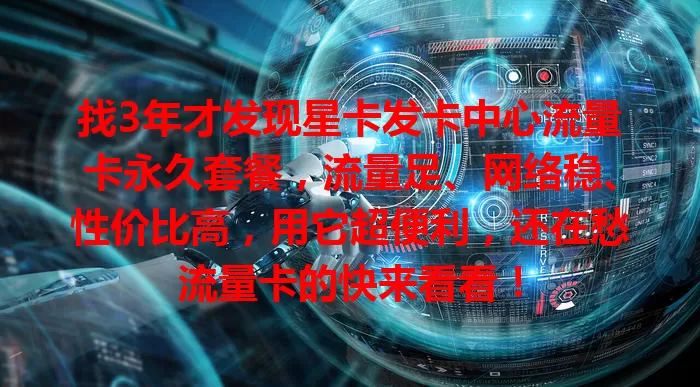找3年才发现星卡发卡中心流量卡永久套餐，流量足、网络稳、性价比高，用它超便利，还在愁流量卡的快来看看！