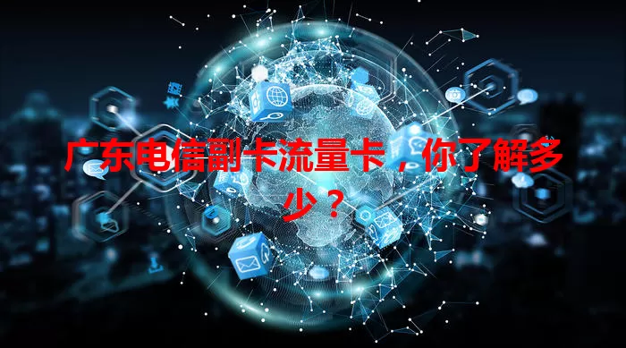 广东电信副卡流量卡，你了解多少？