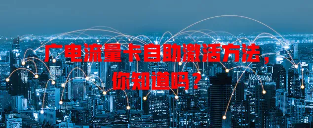 广电流量卡自助激活方法，你知道吗？