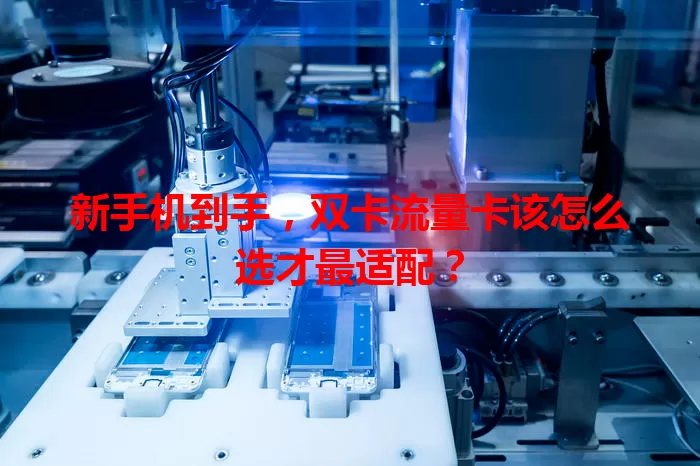 新手机到手，双卡流量卡该怎么选才最适配？