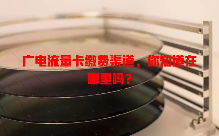 广电流量卡缴费渠道，你知道在哪里吗？