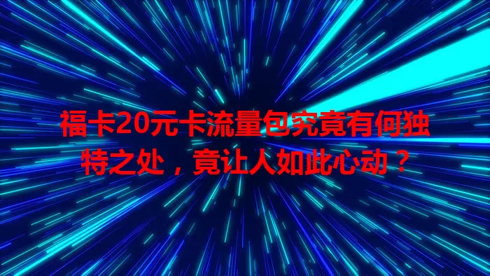 福卡20元卡流量包究竟有何独特之处，竟让人如此心动？