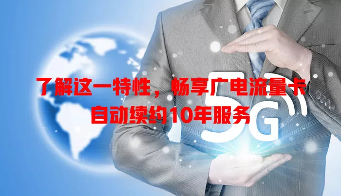了解这一特性，畅享广电流量卡自动续约10年服务