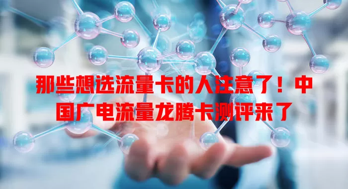 那些想选流量卡的人注意了！中国广电流量龙腾卡测评来了