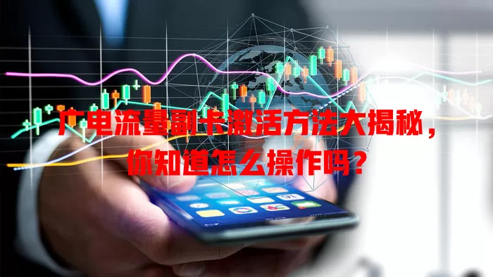 广电流量副卡激活方法大揭秘，你知道怎么操作吗？