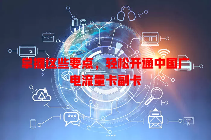 掌握这些要点，轻松开通中国广电流量卡副卡
