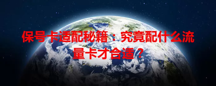 保号卡适配秘籍：究竟配什么流量卡才合适？