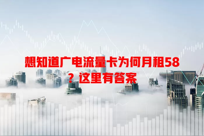 想知道广电流量卡为何月租58？这里有答案