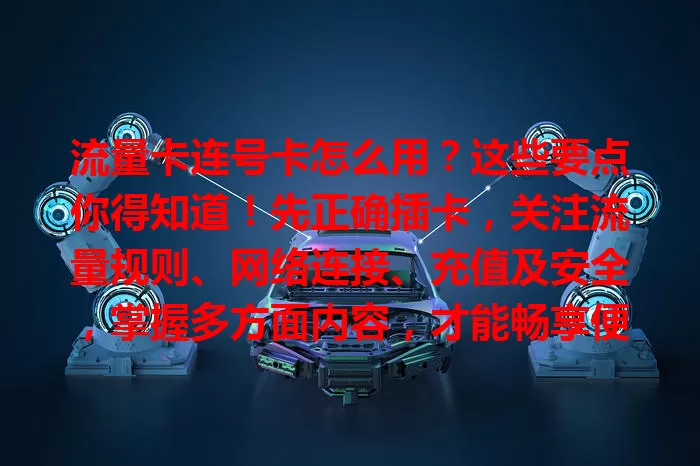 流量卡连号卡怎么用？这些要点你得知道！先正确插卡，关注流量规则、网络连接、充值及安全，掌握多方面内容，才能畅享便捷网络体验