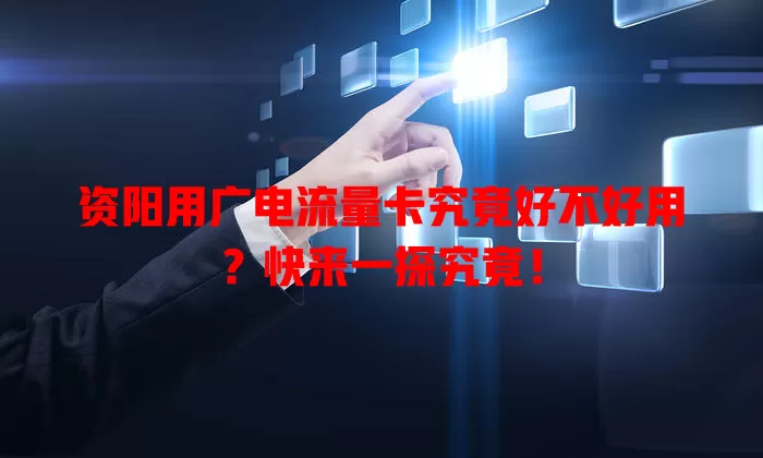 资阳用广电流量卡究竟好不好用？快来一探究竟！