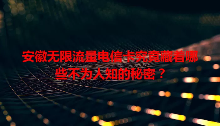 安徽无限流量电信卡究竟藏着哪些不为人知的秘密？