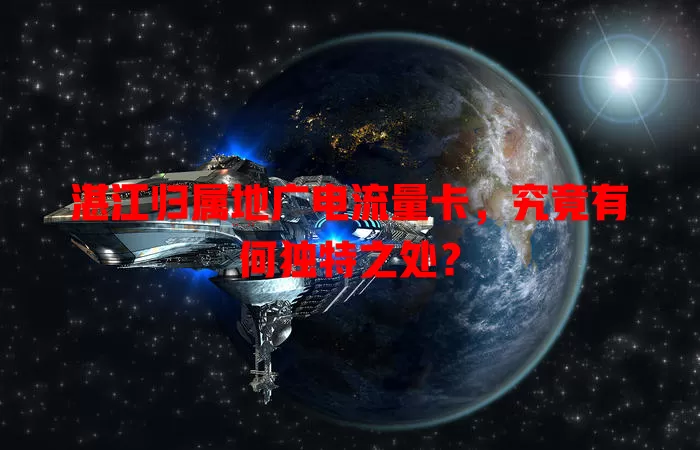 湛江归属地广电流量卡，究竟有何独特之处？