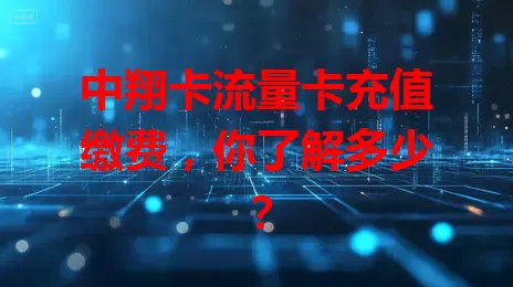中翔卡流量卡充值缴费，你了解多少？
