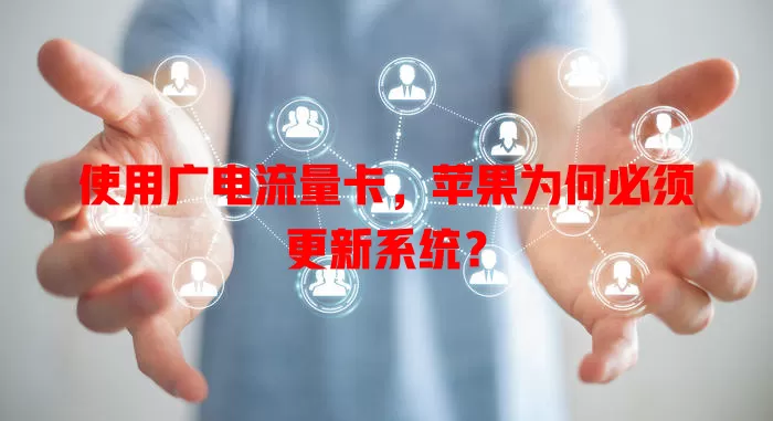 使用广电流量卡，苹果为何必须更新系统？