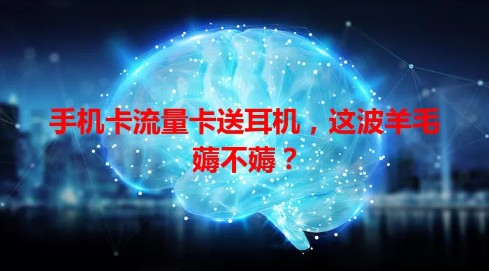 手机卡流量卡送耳机，这波羊毛薅不薅？