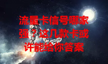 流量卡信号哪家强？这几款卡或许能给你答案