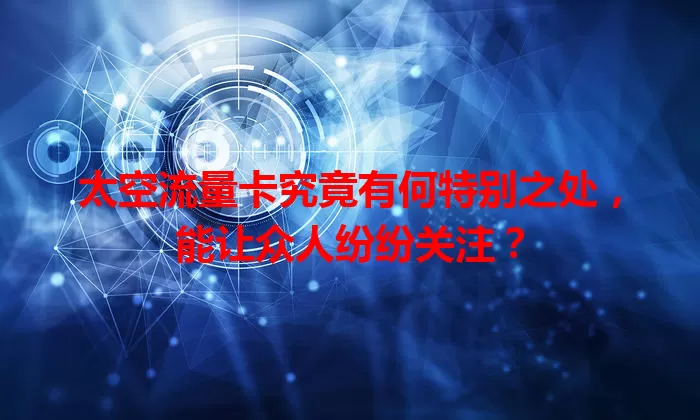 太空流量卡究竟有何特别之处，能让众人纷纷关注？