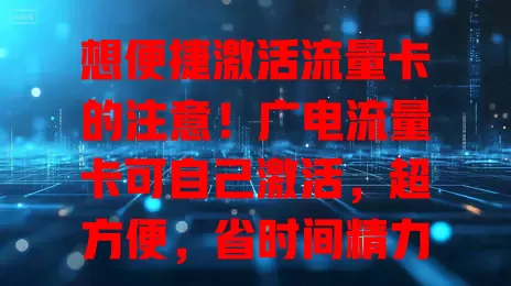想便捷激活流量卡的注意！广电流量卡可自己激活，超方便，省时间精力，还保障安全，操作简单易上手