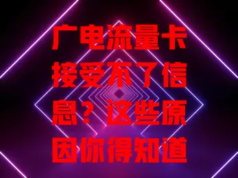 广电流量卡接受不了信息？这些原因你得知道！