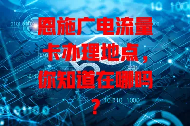 恩施广电流量卡办理地点，你知道在哪吗？