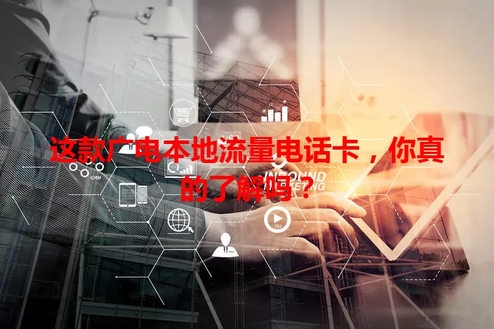 这款广电本地流量电话卡，你真的了解吗？