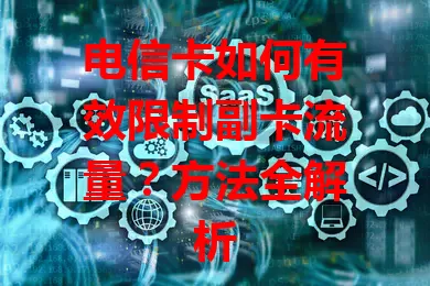 电信卡如何有效限制副卡流量？方法全解析