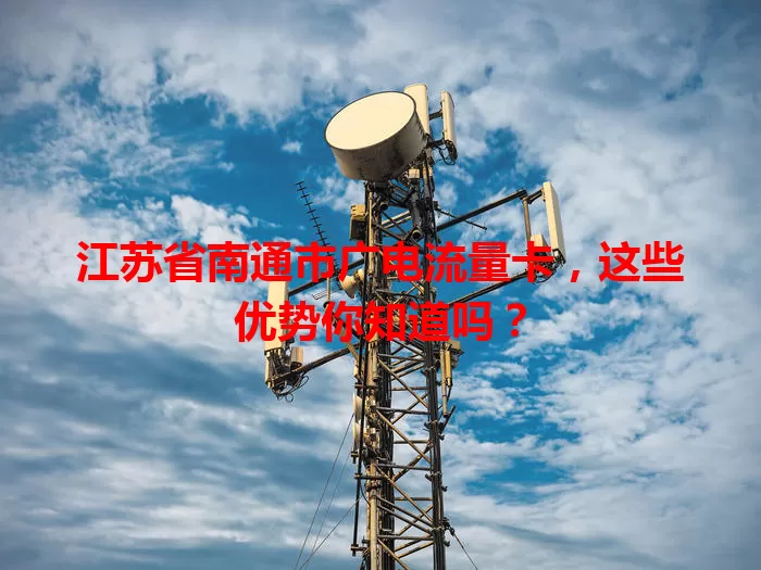 江苏省南通市广电流量卡，这些优势你知道吗？